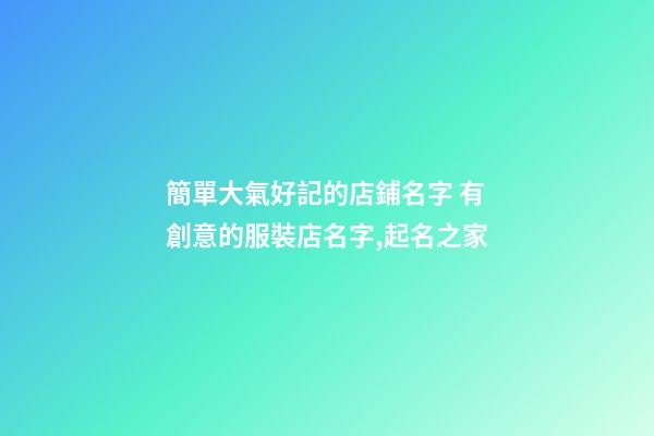 簡單大氣好記的店鋪名字 有創意的服裝店名字,起名之家-第1張-店鋪起名-玄機派
